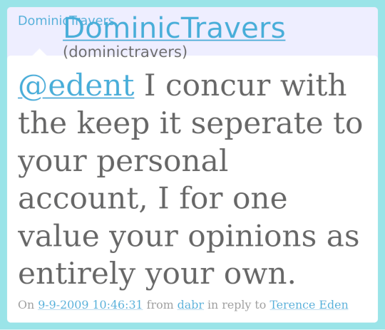 DominicTravers (dominictravers) @edent I concur with the keep it seperate to your personal account, I for one value your opinions as entirely your own.