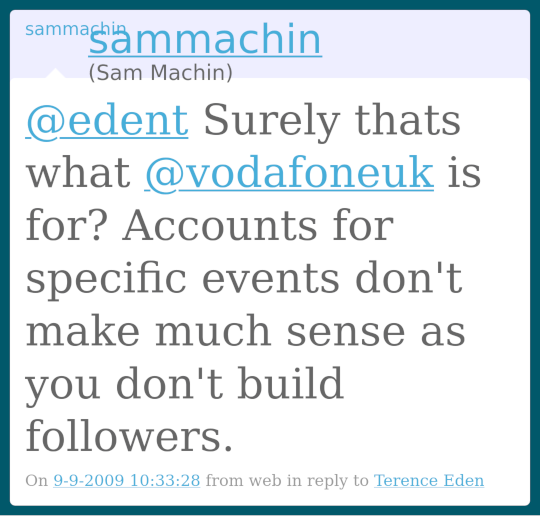 sammachin (Sam Machin) @edent Surely thats what @vodafoneuk is for? Accounts for specific events don't make much sense as you don't build followers. 