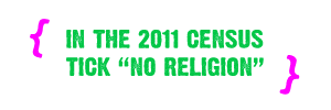 In the 2011 Census just tick No Religion