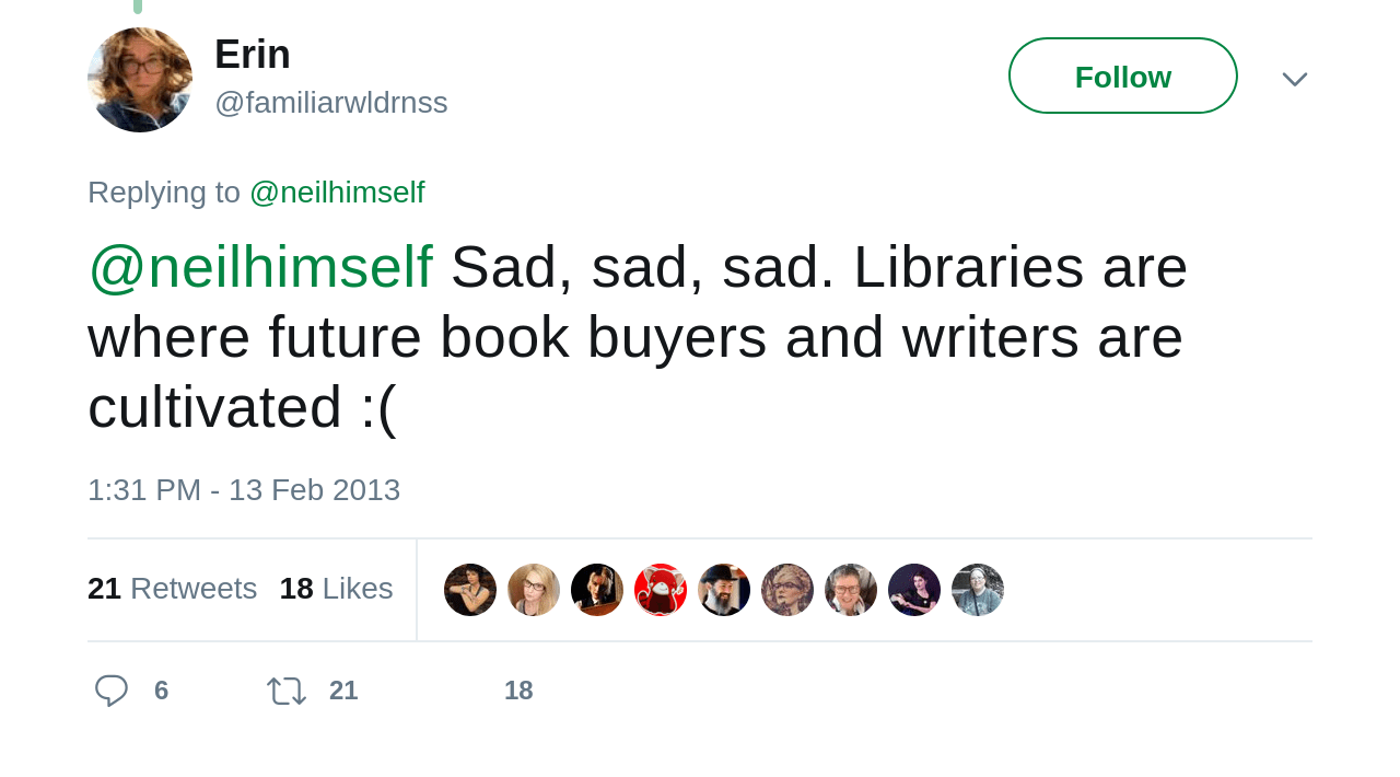 Erin @familiarwldrnss. Replying to @neilhimself Sad, sad, sad. Libraries are where future book buyers and writers are cultivated :(