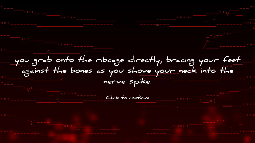 Sample dialogue "You strap into theribcage bracing against the bones as you shove your neck onto the nerve spike." 