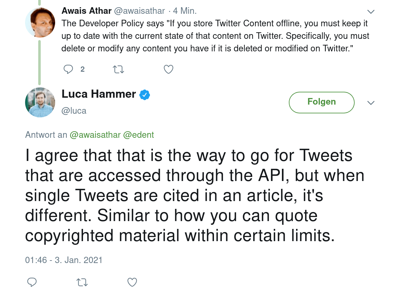 Awais Athar says: The Developer Policy says "If you store Twitter Content offline, you must keep it up to date with the current state of that content on Twitter. Specifically, you must delete or modify any content you have if it is deleted or modified on Twitter." Luca Hammer replies I agree that that is the way to go for Tweets that are accessed through the API, but when single Tweets are cited in an article, it's different. Similar to how you can quote copyrighted material within certain limits. 