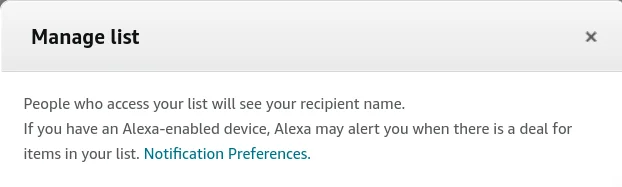 People who access your list will see your recipient name. If you have an Alexa-enabled device, Alexa may alert you when there is a deal for items in your list. Notification Preferences.