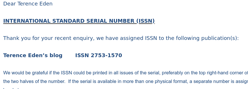 creenshot of an email from the British Library. Dear Terence Eden INTERNATIONAL STANDARD SERIAL NUMBER (ISSN) Thank you for your recent enquiry, we have assigned ISSN to the following publication(s): Terence Eden’s blog ISSN 2753-1570 .