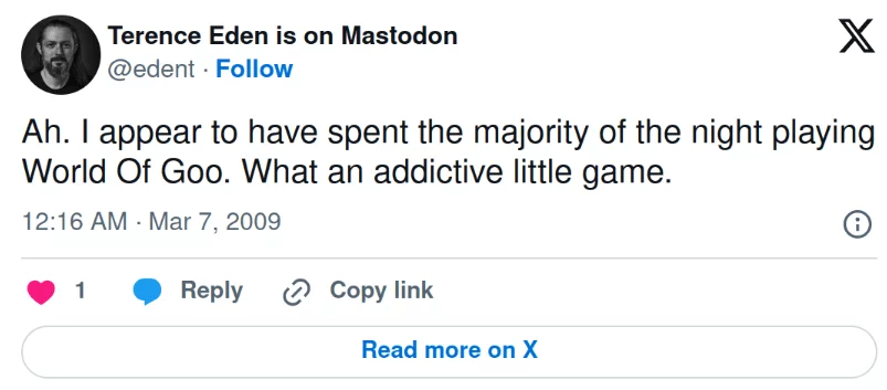 Tweet from me in 2009. "Ah. I appear to have spent the majority of the night playing World Of Goo What an addictive little game."