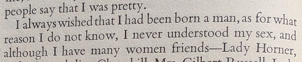 I always wished that I had been born a man, as for what reason I do not know, I never understood my sex.